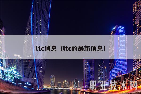 ltc消息(ltc的最新信息)
